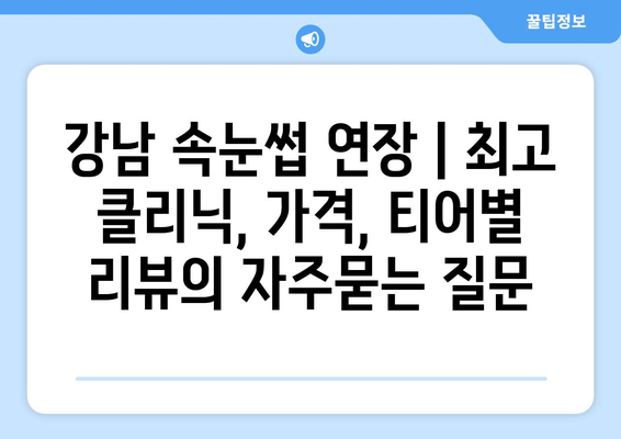 강남 속눈썹 연장 | 최고 클리닉, 가격, 티어별 리뷰