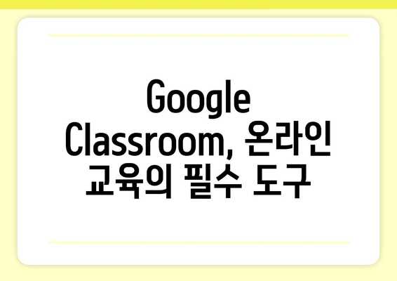 Google Classroom 활용 가이드| 효과적인 수업 운영과 학습 관리 팁 | 온라인 교육, 원격 수업, 학습 자료 공유, 과제 제출, 학생 참여