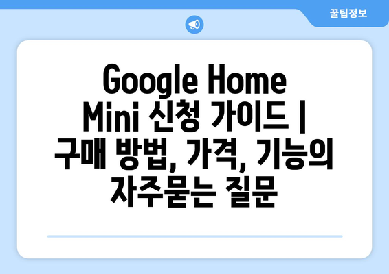 Google Home Mini 신청 가이드 | 구매 방법, 가격, 기능