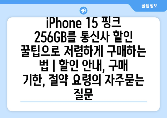 iPhone 15 핑크 256GB를 통신사 할인 꿀팁으로 저렴하게 구매하는 법 | 할인 안내, 구매 기한, 절약 요령