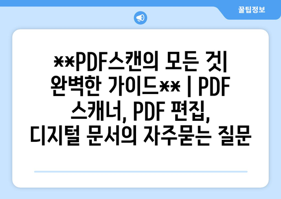 **PDF스캔의 모든 것| 완벽한 가이드** | PDF 스캐너, PDF 편집, 디지털 문서