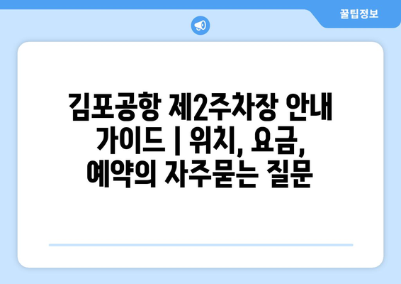 김포공항 제2주차장 안내 가이드 | 위치, 요금, 예약